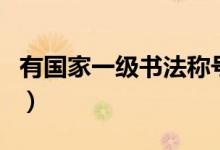 有國家一級書法稱號嗎（有國家一級書法師嗎）