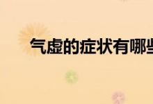 氣虛的癥狀有哪些（氣虛癥狀有哪些）