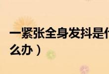 一緊張全身發(fā)抖是什么?。ㄒ痪o張全身發(fā)抖怎么辦）