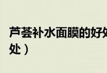 蘆薈補(bǔ)水面膜的好處（蘆薈補(bǔ)水面膜有什么好處）