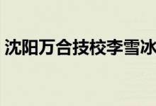 沈陽萬合技校李雪冰（沈陽萬合技校什么梗）