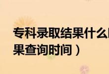 ?？其浫〗Y(jié)果什么時(shí)候公布（2021年錄取結(jié)果查詢時(shí)間）