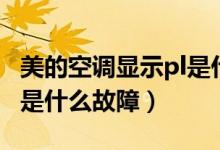 美的空調(diào)顯示pl是什么問題（美的空調(diào)顯示pl是什么故障）