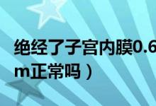絕經(jīng)了子宮內(nèi)膜0.6cm正常嗎（子宮內(nèi)膜0.6cm正常嗎）