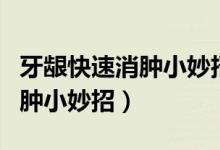 牙齦快速消腫小妙招吃什么水果（牙齦快速消腫小妙招）