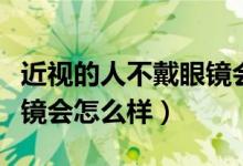 近視的人不戴眼鏡會怎么樣（近視的人不戴眼鏡會怎么樣）