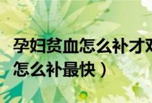 孕婦貧血怎么補(bǔ)才對(duì)胎兒沒有影響（孕婦貧血怎么補(bǔ)最快）