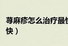 蕁麻疹怎么治療最快止癢（蕁麻疹怎么治療最快）