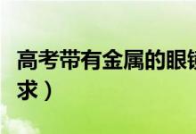 高考帶有金屬的眼鏡能不能進考場（有什么要求）