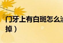 門牙上有白斑怎么治（門牙上有白斑要如何去掉）