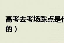 高考去考場踩點(diǎn)是什么意思（有什么需要注意的）