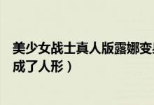 美少女戰(zhàn)士真人版露娜變身視頻（美少女戰(zhàn)士露娜哪一集變成了人形）