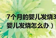 7個月的嬰兒發(fā)燒38度應(yīng)怎么處理（7個月的嬰兒發(fā)燒怎么辦）