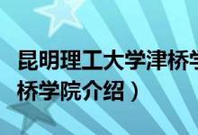 昆明理工大學(xué)津橋?qū)W院簡(jiǎn)介（昆明理工大學(xué)津橋?qū)W院介紹）