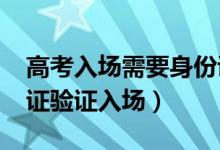 高考入場需要身份證嗎(2022高考怎樣身份證驗(yàn)證入場)
