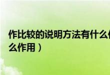作比較的說明方法有什么作用20字（作比較的說明方法有什么作用）