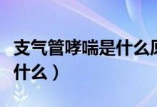 支氣管哮喘是什么原因引起的(支氣管哮喘是什么)