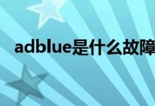 adblue是什么故障（adblue是什么標(biāo)志）