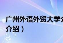 廣州外語外貿大學介紹（廣州外語外貿大學的介紹）