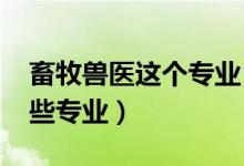 畜牧獸醫(yī)這個專業(yè)（2022畜牧獸醫(yī)類包括哪些專業(yè)）