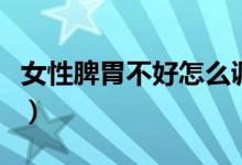 女性脾胃不好怎么調(diào)（女性脾胃不好怎么調(diào)理）