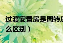 過渡安置房是周轉(zhuǎn)房嗎(周轉(zhuǎn)房和安置房有什么區(qū)別)