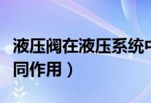 液壓閥在液壓系統(tǒng)中的重要性（不同液壓閥不同作用）