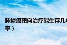 肺鱗癌靶向治療能生存幾年（肺鱗癌吃靶向藥活7、8年的概率）