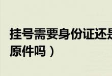 掛號需要身份證還是醫(yī)?？ǎ⊕焯栃枰矸葑C原件嗎）