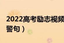 2022高考勵(lì)志視頻催淚大全（2022高考勵(lì)志警句）