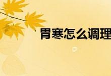 胃寒怎么調(diào)理（如何改善胃寒）