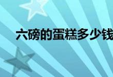六磅的蛋糕多少錢（六磅的蛋糕有多大）