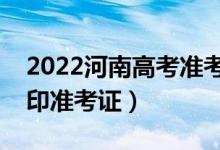 2022河南高考準(zhǔn)考證打印哪天開始（怎么打印準(zhǔn)考證）