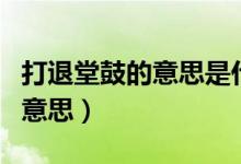 打退堂鼓的意思是什么（如何理解打退堂鼓的意思）