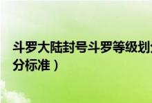 斗羅大陸封號斗羅等級劃分排名（斗羅大陸封號斗羅等級劃分標準）