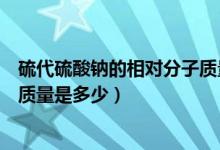 硫代硫酸鈉的相對(duì)分子質(zhì)量是多少（硫代硫酸鈉的相對(duì)分子質(zhì)量是多少）