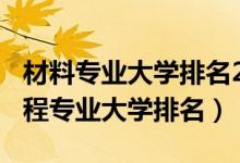 材料專(zhuān)業(yè)大學(xué)排名2021（2022材料科學(xué)與工程專(zhuān)業(yè)大學(xué)排名）