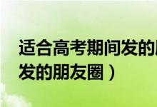 適合高考期間發(fā)的朋友圈（2022高考前適合發(fā)的朋友圈）
