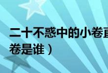 二十不惑中的小卷直播跳舞（二十不惑中的小卷是誰）