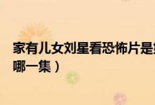 家有兒女劉星看恐怖片是第幾季（家有兒女劉星看恐怖片是哪一集）
