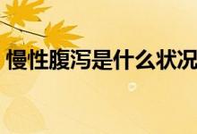 慢性腹瀉是什么狀況（慢性腹瀉是什么癥狀）