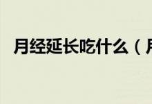 月經(jīng)延長(zhǎng)吃什么（月經(jīng)延長(zhǎng)吃什么藥調(diào)理）