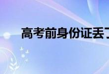 高考前身份證丟了怎么辦（怎么補(bǔ)救）