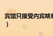 賓館只接受內(nèi)賓啥意思（賓館僅內(nèi)賓是啥意思）