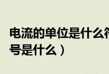 電流的單位是什么符號（電流的單位是什么符號是什么）