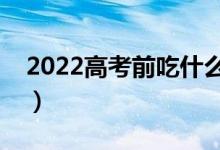 2022高考前吃什么最有營(yíng)養(yǎng)（飲食注意事項(xiàng)）