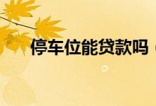 停車位能貸款嗎（停車位能貸款買嗎）