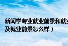 新聞學專業(yè)就業(yè)前景和就業(yè)方向（2022新聞學專業(yè)就業(yè)方向及就業(yè)前景怎么樣）