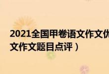 2021全國(guó)甲卷語(yǔ)文作文優(yōu)秀范文（2022年全國(guó)甲卷高考語(yǔ)文作文題目點(diǎn)評(píng)）