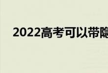 2022高考可以帶隱形眼鏡嗎(有要求嗎)